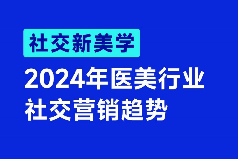 【醫(yī)美】《2024年醫(yī)美行業(yè)社交營(yíng)銷趨勢(shì)》